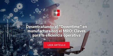 Desentrañando el "downtime" en manufactura con el MRO: Claves para la eficiencia operativa